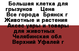 Большая клетка для грызунов  › Цена ­ 500 - Все города, Брянск г. Животные и растения » Аксесcуары и товары для животных   . Челябинская обл.,Верхний Уфалей г.